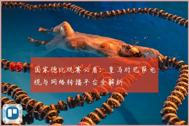 国家德比观赛必看：皇马对巴萨电视与网络转播平台全解析