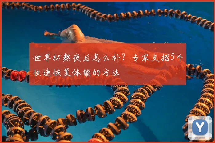 世界杯熬夜后怎么补？专家支招5个快速恢复体能的方法