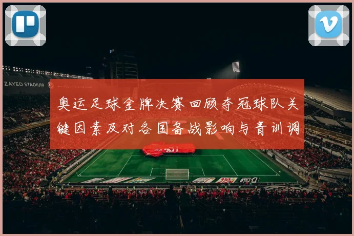 奥运足球金牌决赛回顾夺冠球队关键因素及对各国备战影响与青训调整