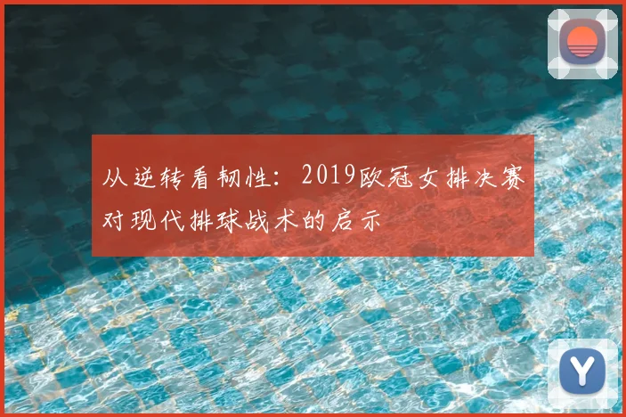 从逆转看韧性：2019欧冠女排决赛对现代排球战术的启示