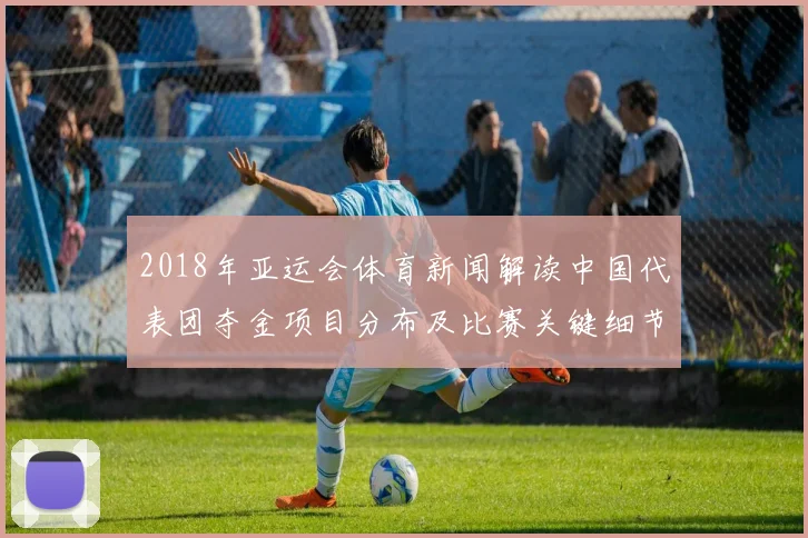 2018年亚运会体育新闻解读中国代表团夺金项目分布及比赛关键细节