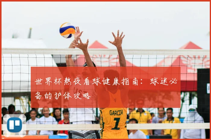 世界杯熬夜看球健康指南：球迷必备的护体攻略