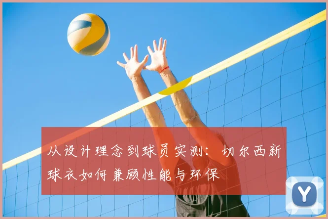 从设计理念到球员实测：切尔西新球衣如何兼顾性能与环保