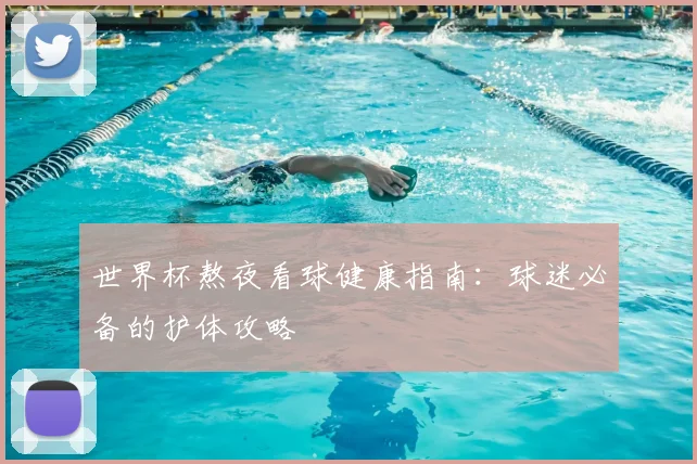 世界杯熬夜看球健康指南：球迷必备的护体攻略